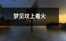 在梦中目睹墓地起火预示着什么?