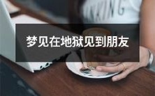 梦中亲眼目睹地狱景象,竟然遇见了久违的朋友!