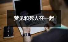 梦中遇见已故亲人,与死者交谈互动,反思生死与再次相聚的意义