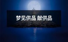 在梦中见到自己献上供品,预示着什么?