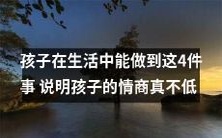 孩子展现出这4项行为,证明其情商非常高,在生活中表现出色