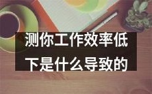 什么因素导致了你的工作效率降低，了解一下吧