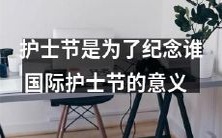 国际护士节的意义——纪念护理事业的先驱及致力于护理工作的人们，弘扬护士职业的荣誉和价值观