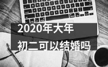 2020年的春节期间，即大年初二，是否可以进行婚姻注册？