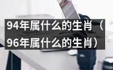 你知道吗？94年和96年分别属于哪个生肖？
