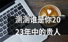 通过一项神秘的测试，揭示出2023年中对你最为支持和助力的贵人是谁