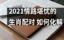 如何化解2021年充满挑战情路的生肖配对？