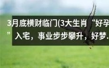 三大生肖3月底迎来财神降临，拥有好孕入宅、事业攀升，最终实现美梦成真的命运翻转！
