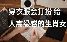 属透过穿搭展现高级感，令人眼前一亮的十二生肖女性