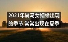 夏日来临，2021年生肖属马女子姻缘之门大开，机会不容错过