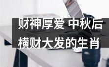 财神眷顾，中秋之后，哪些生肖即将迎来巨额财富？！