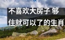 生肖中的不喜欢大房子、满足安居就行的人群