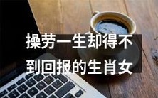 耗费毕生精力却得不到相应回报的十二生肖女性