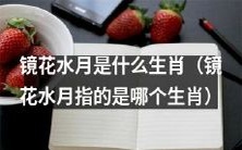 想知道镜花水月的含义是哪个生肖吗？让我们一起探讨！
