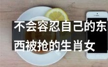 决不能容忍自己的财产被抢夺的生肖女性