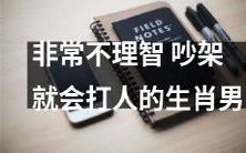 多数情况下，易怒的生肖男在争吵时动手打人，这种行为非常不合理且无法容忍