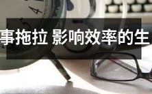 影响效率的拖延生肖：办事拖拉者们的常见星座特征分析