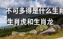 什么生肖难得一见？生肖虎和生肖龙的绝无仅有身份