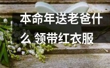 在本命年送给老爸礼物，你可以考虑领带或红衣服两种选择