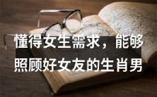 具备理解女生需求、照顾女友的能力的十二生肖男