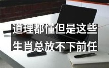 这些生肖明明知道该放下前任，却总是难以割舍