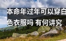 在本命年过年期间，是否可以穿白色衣服？这样做是否存在着什么讲究或者禁忌？