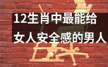 12生肖中那些最能给女性心灵安宁和物质保障的男性？