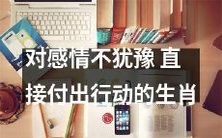 十二生肖中，勇敢表达感情、毫不犹豫地付出行动的生肖是哪些？