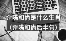 揭秘歪嘴和尚的生肖身份：这个滑稽神奇的角色究竟是哪个生肖？