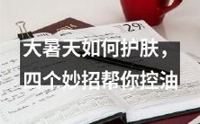 炎炎夏日，如何有效护肤并控制油脂分泌？这四个简单而实用的妙招，会助你达成清爽美肌的愿望！