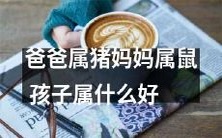 爸爸是猪，妈妈是鼠，您的孩子该属于哪种生肖呢？