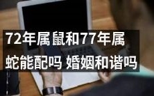 72年属鼠和77年属蛇是否具有配偶和谐的潜质：探究两个生肖对于婚姻是否相互兼容的可能性