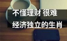 经济独立与理财技能息息相关：对于某些生肖而言，不掌握理财知识难以实现经济自主