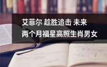 艾菲尔趁胜追击，未来两个月幸运连连，生肖男女大有可为！