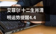 「依照艾菲尔的占星解析，清明节期间各个生肖的运势如何？十二生肖清明运势提醒4.4」