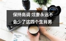 四个生肖男必须保持高调炫妻，否则彰显个人魅力和幸福生活的机会将会流失！