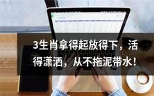 3个生肖特点：勇于拾起、轻松放下，泰然自若地活着，从不沉湎于不必要的纠缠！