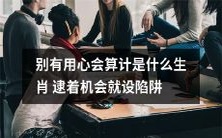 哪些生肖是容易设陷阱和算计他人的？要小心！