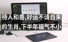 下半年福气不小！来自待人和善、好运自然降临的生肖们