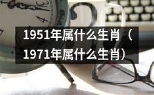 1951年生肖是什么？如果我出生在1971年，我的生肖会是什么？