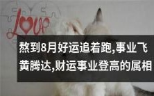 经历了漫长8月的磨练，追着跑的好运降临，让拥有此属相的人踏上了飞黄腾达的事业之路，同时迎来了登峰造极的财富成就