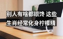 这几个生肖总是羡慕别人的荷包，成为了聚会上的“柠檬精”