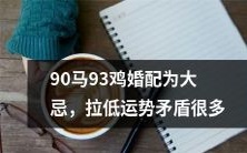 婚配90马93鸡被视为大忌，不仅招致矛盾重重而且催化运势的下降!