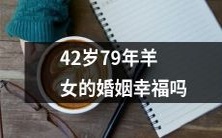42岁出生于1979年、属羊的女性的婚姻状态是否幸福？