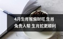 4月的出生属猴者将会有偏财运势，而出生属兔者则有贵人相助，成为生肖蛇更顺利的帮手！