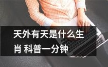 在十二生肖中，哪些生肖即使天外有天也能在一分钟内轻松归纳？
