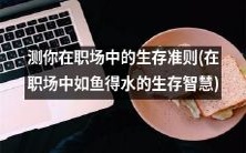 在职场中如鱼得水的生存智慧：测试你的职场生存准则