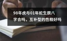 98年出生的虎和01年出生的蛇，生肖八字是否相合？如果是互补类型，会对性格产生何种影响呢？