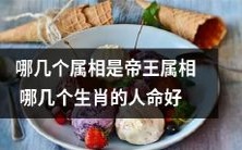 哪几个生肖属于帝王属相以及哪几个生肖的人命更为吉利？