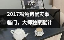2017年鸡、兔、狗、鼠四灾临门，大师独具慧眼献上独特珍贵的应对建议